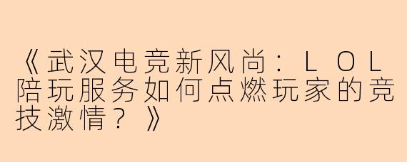 《武汉电竞新风尚：LOL陪玩服务如何点燃玩家的竞技激情？》