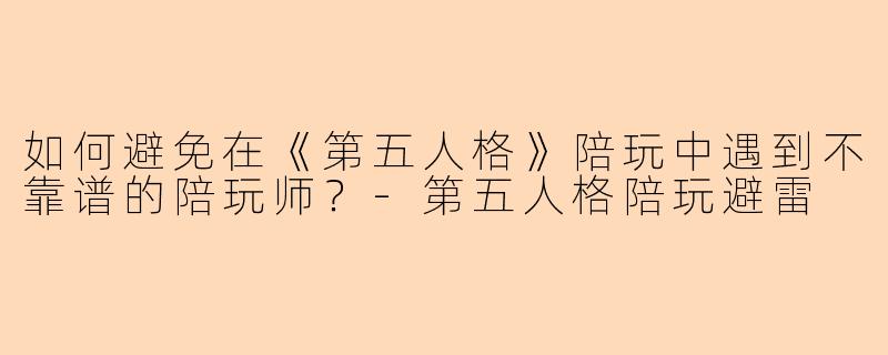如何避免在《第五人格》陪玩中遇到不靠谱的陪玩师?