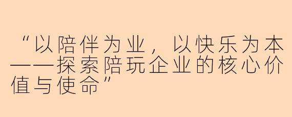 “以陪伴为业，以快乐为本——探索陪玩企业的核心价值与使命”