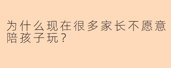 为什么现在很多家长不愿意陪孩子玩?