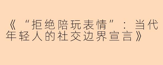 《“拒绝陪玩表情”：当代年轻人的社交边界宣言》