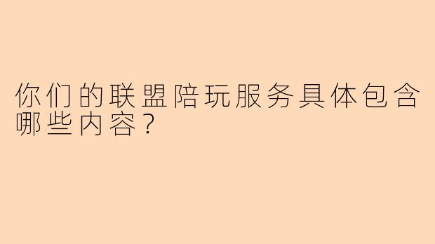 你们的联盟陪玩服务具体包含哪些内容?