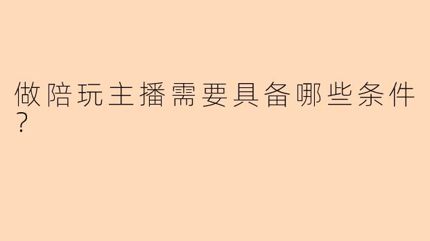 做陪玩主播需要具备哪些条件?