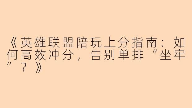 《英雄联盟陪玩上分指南：如何高效冲分，告别单排“坐牢”？》