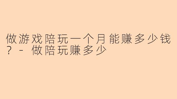 做游戏陪玩一个月能赚多少钱?
