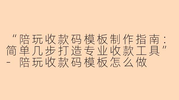“陪玩收款码模板制作指南：简单几步打造专业收款工具”-陪玩收款码模板怎么做