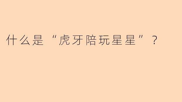 什么是“虎牙陪玩星星”?