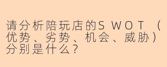 请分析陪玩店的SWOT(优势、劣势、机会、威胁)分别是什么?