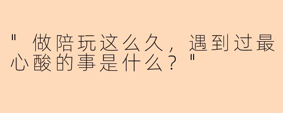 "做陪玩这么久,遇到过最心酸的事是什么?"