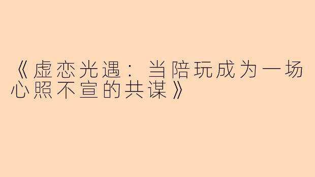 《虚恋光遇：当陪玩成为一场心照不宣的共谋》