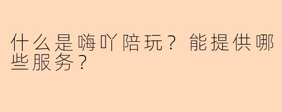 什么是嗨吖陪玩？能提供哪些服务？