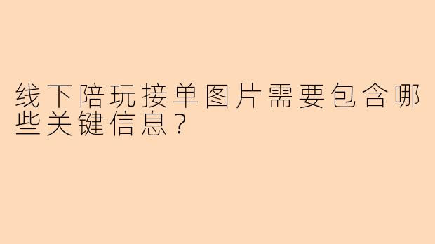 线下陪玩接单图片需要包含哪些关键信息?