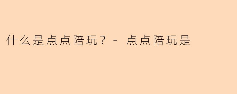 什么是点点陪玩？-点点陪玩是