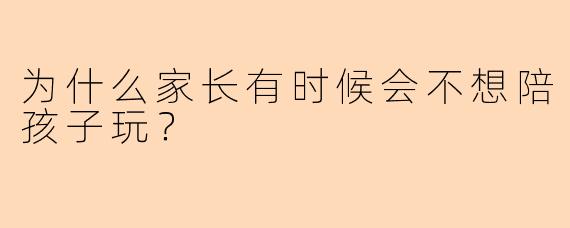 为什么家长有时候会不想陪孩子玩？