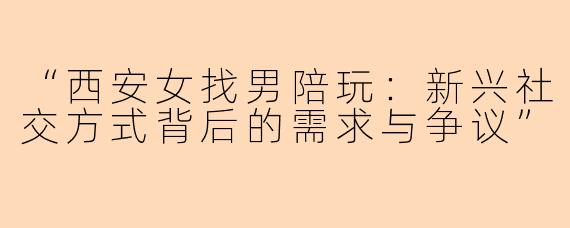 “西安女找男陪玩：新兴社交方式背后的需求与争议”