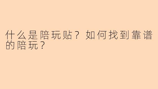 什么是陪玩贴?如何找到靠谱的陪玩?