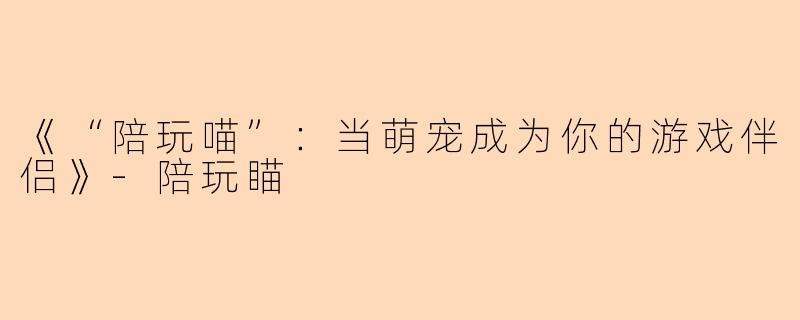 《“陪玩喵”:当萌宠成为你的游戏伴侣》