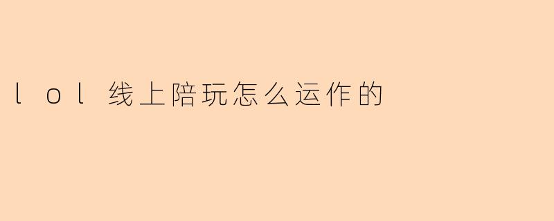 lol线上陪玩怎么运作的