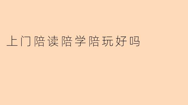 上门陪读陪学陪玩好吗