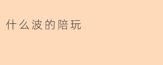 什么波的陪玩