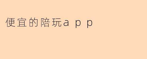 便宜的陪玩app