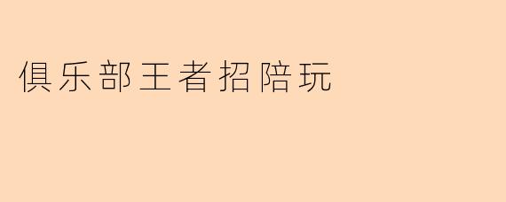 俱乐部王者招陪玩