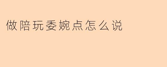 做陪玩委婉点怎么说