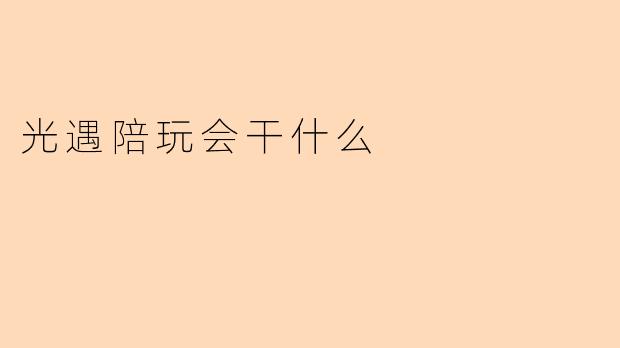 《光遇陪玩会做什么?带你解锁温暖社交新体验》