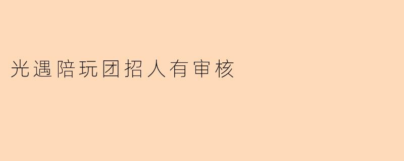加入光遇陪玩团需要审核吗?具体流程是怎样的?