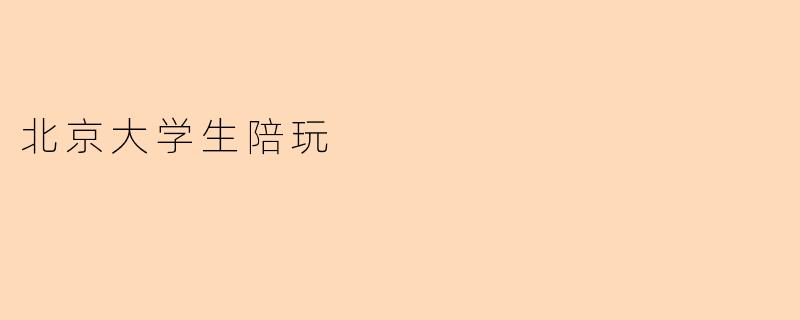 北京大学生陪玩