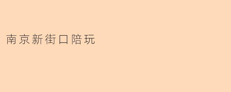 南京新街口附近有哪些靠谱的陪玩服务?如何选择合适的陪玩?