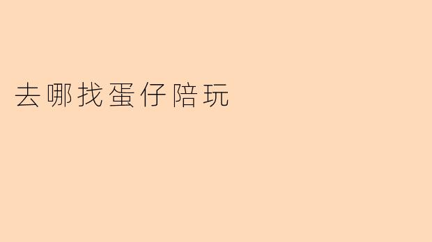 想找蛋仔陪玩,应该去哪里找比较靠谱?