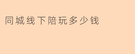 同城线下陪玩一般多少钱?