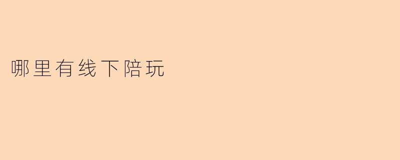 线下陪玩服务在哪里可以找到?