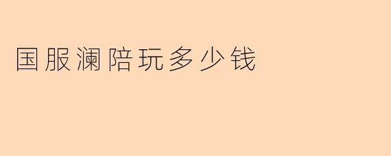 国服澜陪玩多少钱