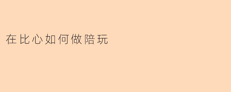 《比心陪玩全攻略:从入门到高收入的实战指南》