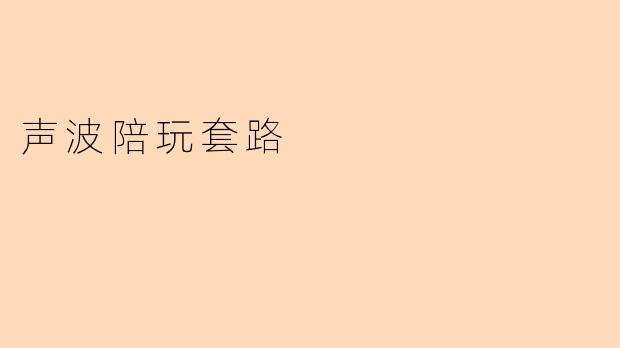 什么是"声波陪玩套路"?如何避免被套路?