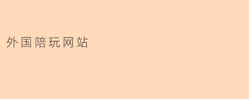 什么是外国陪玩网站?如何选择靠谱的平台?