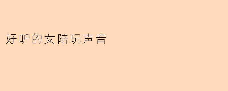 “温柔入耳，治愈人心——那些让人沉醉的女陪玩声音”