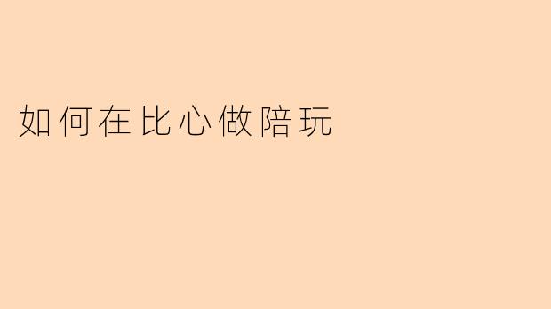 如何在比心做陪玩