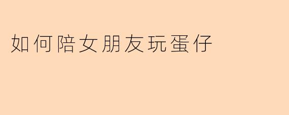 如何陪女朋友玩蛋仔