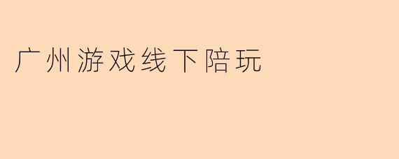 广州游戏线下陪玩