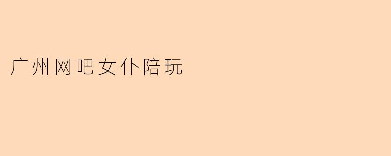 广州网吧女仆陪玩