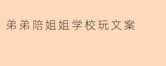 弟弟陪姐姐学校玩文案