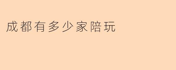 成都有多少家陪玩