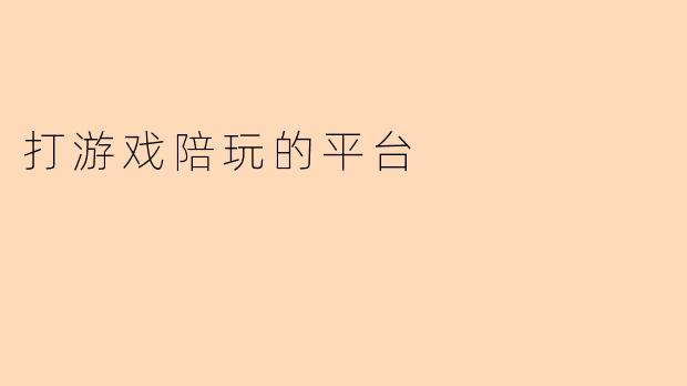 你们的游戏陪玩平台提供哪些服务？