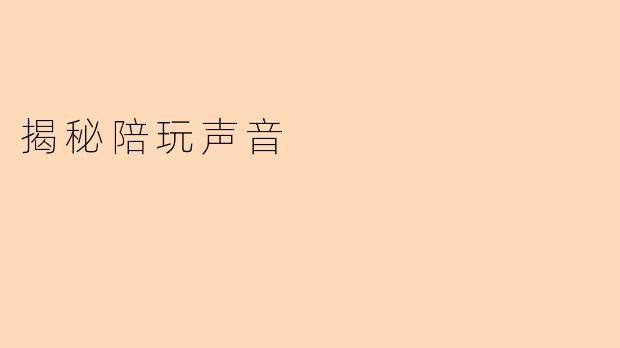 揭秘陪玩声音