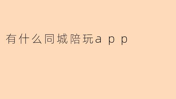 有什么同城陪玩app