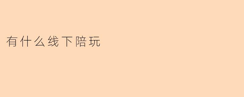 有什么线下陪玩