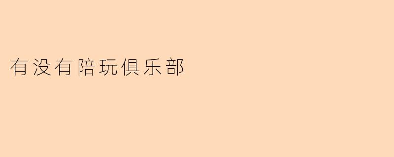 有没有陪玩俱乐部